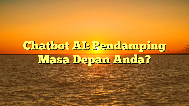 Chatbot AI: Pendamping Masa Depan Anda?